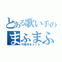 とある歌い手のまふまふ（守護神まふてる）