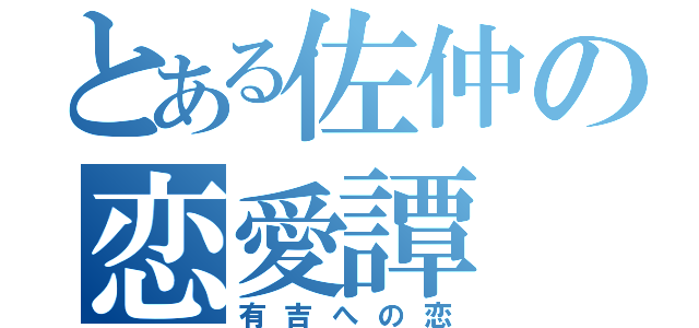 とある佐仲の恋愛譚（有吉への恋）