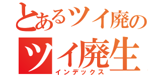 とあるツイ廃のツイ廃生活（インデックス）