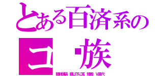 とある百済系のコ〰族（朝鮮涙袋．眼以下に耳．短脚．Ｖ鼻穴）