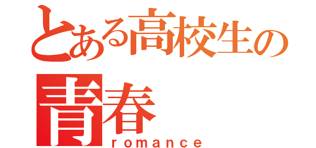 とある高校生の青春（ｒｏｍａｎｃｅ）