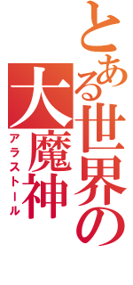 とある世界の大魔神（アラストール）