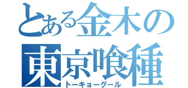 とある金木の東京喰種（トーキョーグール）