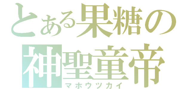 とある果糖の神聖童帝（マホウツカイ）