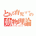 とある育児ママの動物理論（アニマル・ロジック）