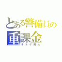 とある警備員の重課金（ネトゲ廃人）