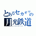 とあるセカオワの月光鉄道（ムーンライトステーション）