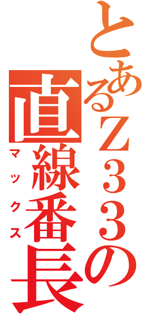 とあるＺ３３の直線番長（マックス）