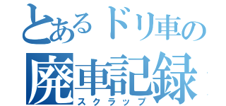 とあるドリ車の廃車記録（スクラップ）