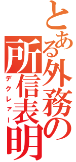 とある外務の所信表明（デクレァー）