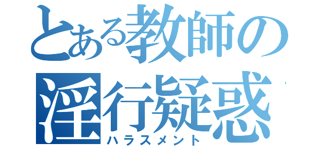 とある教師の淫行疑惑（ハラスメント）