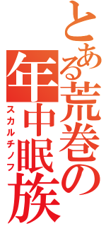 とある荒巻の年中眠族（スカルチノフ）