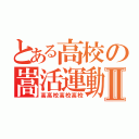 とある高校の嵩活運動Ⅱ（高高校高校高校）