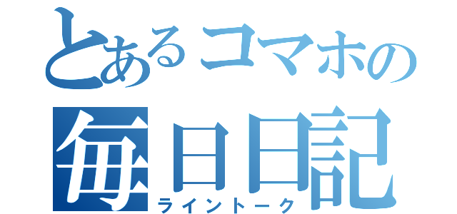 とあるコマホの毎日日記（ライントーク）