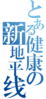 とある健康の新地平线（ ）