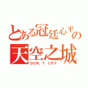 とある冠廷心平の天空之城（ＤＯＮ，Ｔ ＣＲＹ）