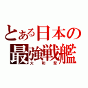 とある日本の最強戦艦（大　和　型）