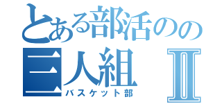 とある部活のの三人組Ⅱ（バスケット部）