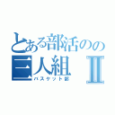 とある部活のの三人組Ⅱ（バスケット部）