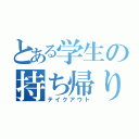 とある学生の持ち帰り（テイクアウト）