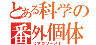 とある科学の番外個体（ミサカワースト）