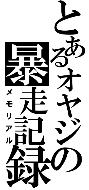 とあるオヤジの暴走記録（メモリアル）