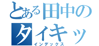 とある田中のタイキック（インデックス）