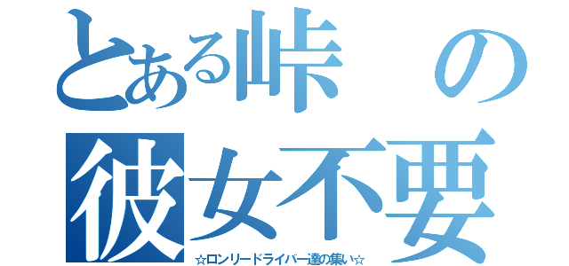 とある峠の彼女不要達（☆ロンリードライバー達の集い☆）