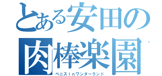 とある安田の肉棒楽園（ペニスｉｎワンダーランド）