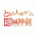 とある人形使いの機械神剣（グラディウス）