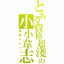 とある資格超淺の小小韋志（囂張ｍａｘ）