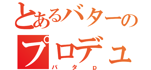 とあるバターのプロデュース（バタｐ）