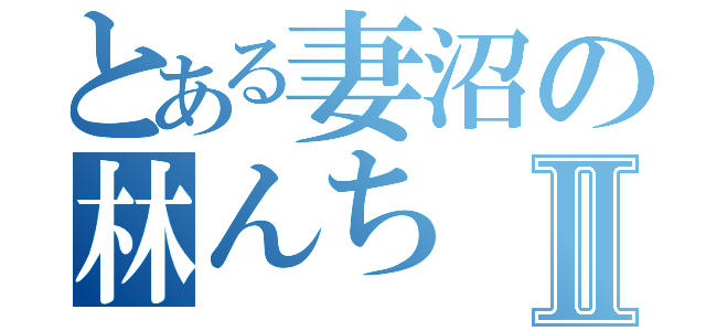 とある妻沼の林んちⅡ（）