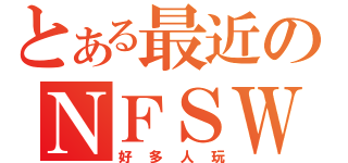 とある最近のＮＦＳＷ（好多人玩）