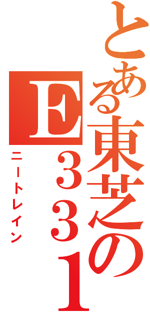 とある東芝のＥ３３１（ニートレイン）