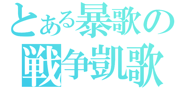 とある暴歌の戦争凱歌（）