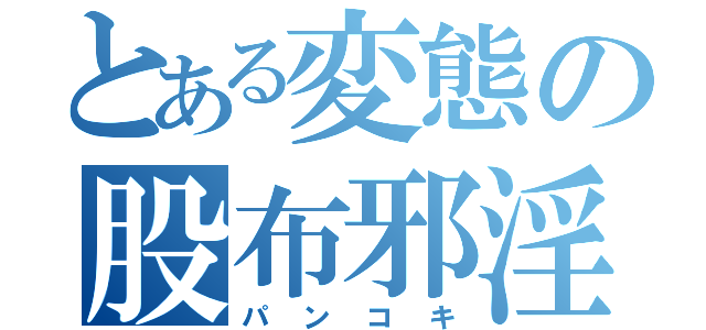 とある変態の股布邪淫（パンコキ）