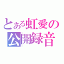 とある虹愛の公開録音（）