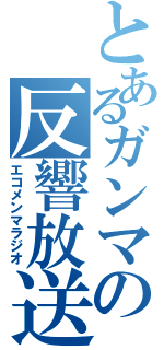 とあるガンマの反響放送（エコメンマラジオ）