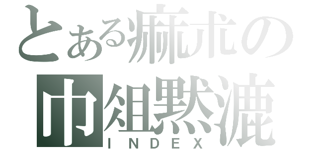 とある痲朮の巾俎黙漉（ＩＮＤＥＸ）