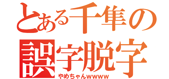 とある千隼の誤字脱字（やめちゃんｗｗｗｗ）