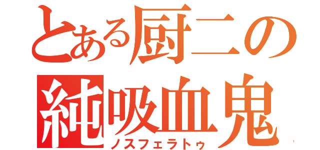 とある厨二の純吸血鬼（ノスフェラトゥ）