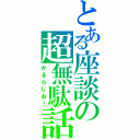 とある座談の超無駄話（かるらじお！）