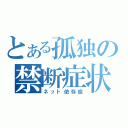 とある孤独の禁断症状（ネット依存症）