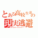 とある高校生達の現実逃避（エスケープリアリティー）