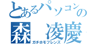 とあるパソコン部の森 凌慶（ガチホモフレンズ）