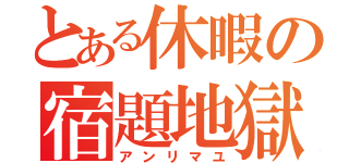 とある休暇の宿題地獄（アンリマユ）