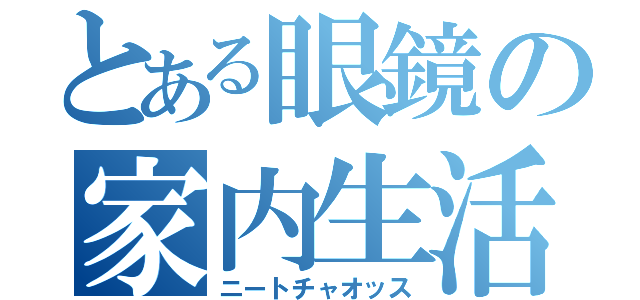 とある眼鏡の家内生活（ニートチャオッス）