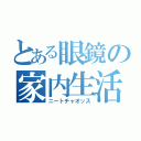 とある眼鏡の家内生活（ニートチャオッス）