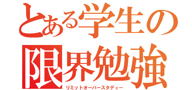 とある学生の限界勉強（リミットオーバースタディー）